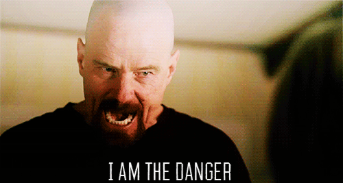 I am not in danger, I am the danger!
